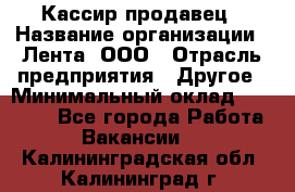 Кассир-продавец › Название организации ­ Лента, ООО › Отрасль предприятия ­ Другое › Минимальный оклад ­ 30 000 - Все города Работа » Вакансии   . Калининградская обл.,Калининград г.